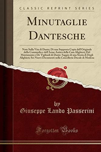 Minutaglie Dantesche Note Sulla Vita Di Dante; Di una Supposta Copia Dell'originale Della Commedia e Dell'arme Antica Della Casa Alighieri; Del Matrimonio e de' Figliuoli Di Dante: Saggio Di una Storia Di Degli Alighieri; SEI Nuovi Documenti Nella Cancel