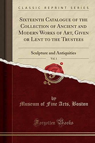 Sixteenth Catalogue of the Collection of Ancient and Modern Works of Art, Given Or Lent to the Trustees, Vol. 1 Sculpture and Antiquities (Classic Reprint)