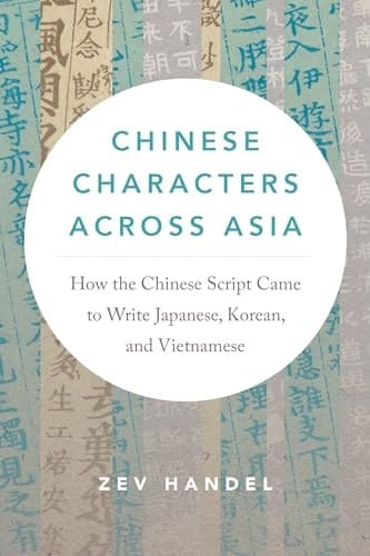 Chinese Characters Across Asia How the Chinese Script Came to Write Japanese, Korean, and Vietnamese