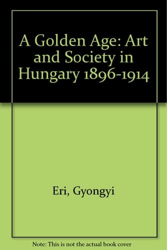 A Golden Age Art and Society in Hungary, 1896-1914