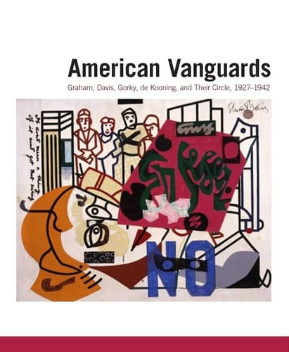 American Vanguards Graham, Davis, Gorky, De Kooning, and Their Circle, 1927-1942