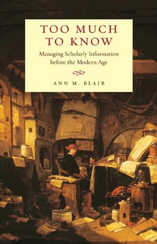 Too Much to Know Managing Scholarly Information Before the Modern Age