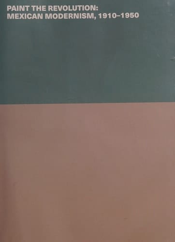 Paint the Revolution Mexican Modernism, 1910-1950