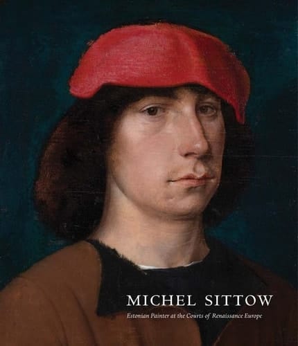 Michel Sittow Estonian Painter at the Courts of Renaissance Europe