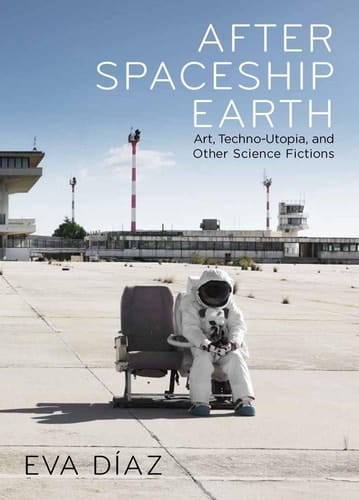 After Spaceship Earth Art, Techno-utopia, and Other Science Fictions