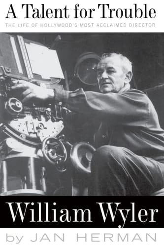 A Talent For Trouble The Life Of Hollywood's Most Acclaimed Director, William Wyler