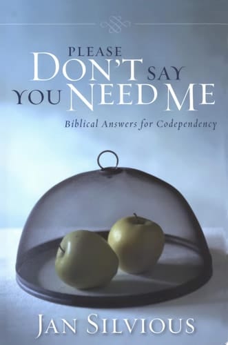 Please Don't Say You Need Me Biblical Answers for Codependency