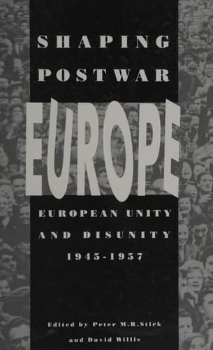 Shaping Postwar Europe European Unity and Disunity, 1945-1957