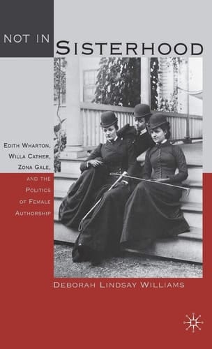 Not in Sisterhood Edith Wharton, Willa Cather, Zona Gale, and the Politics of Female Authorship