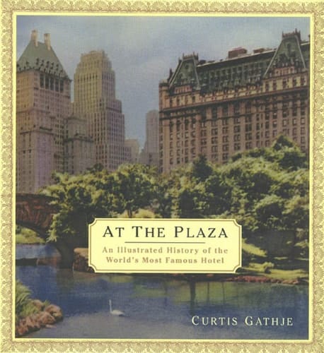 At the Plaza An Illustrated History of the World's Most Famous Hotel