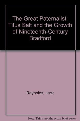 The Great Paternalist Titus Salt and the Growth of Nineteenth-century Bradford