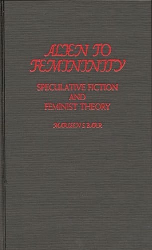 Alien to Femininity: Speculative Fiction and Feminist Theory (Contributions to the Study of Science Fiction and Fantasy)
