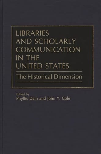 Libraries and Scholarly Communication in the United States: The Historical Dimension (Beta Phi Mu Monograph Series)