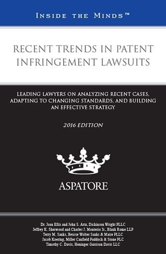 Recent Trends in Patent Infringement Lawsuits, 2016 Edition Leading Lawyers on Analyzing Recent Cases, Adapting to Changing Standards, and Building an Effective Strategy (Inside the Minds)