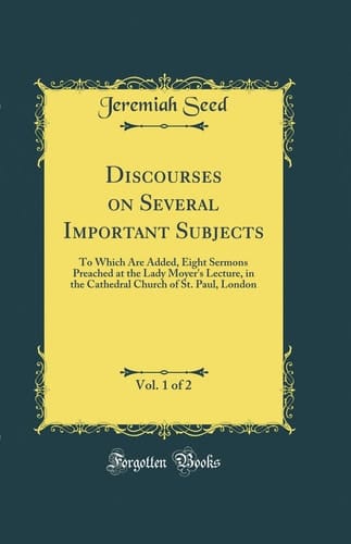Discourses on Several Important Subjects, Vol. 1 Of 2 To Which Are Added, Eight Sermons Preached at the Lady Moyer's Lecture, in the Cathedral Church of St. Paul, London (Classic Reprint)
