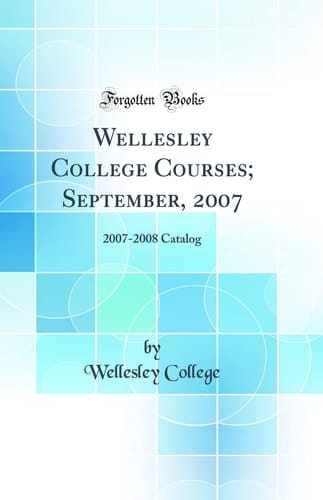 Wellesley College Courses; September, 2007 2007-2008 Catalog (Classic Reprint)
