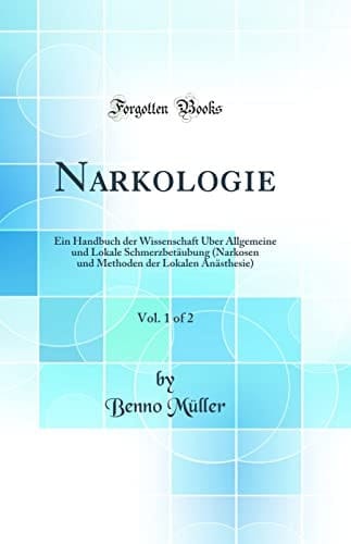 Narkologie, Vol. 1 of 2 Ein Handbuch Der Wissenschaft Über Allgemeine Und Lokale Schmerzbetäubung (Narkosen Und Methoden Der Lokalen Anästhesie) (Classic Reprint)