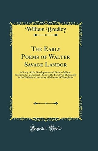 The Early Poems of Walter Savage Landor A Study of His Development and Debt to Milton, Submitted As a Doctoral Thesis to the Faculty of Philosophy in the Wilhelm's University of Münster in Westphalia (Classic Reprint)