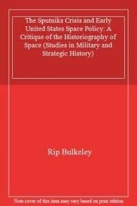 The Sputniks Crisis and Early United States Space Policy A Critique of the Historiography of Space