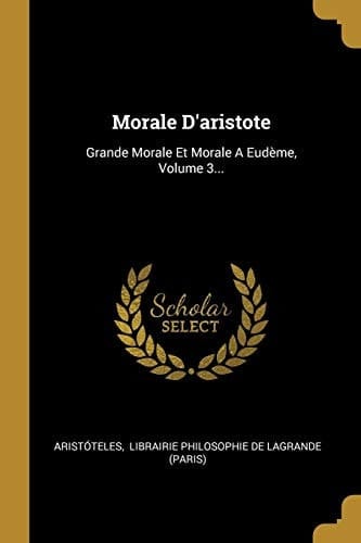 Morale D'Aristote Grande Morale et Morale a Eudème, Volume 3...