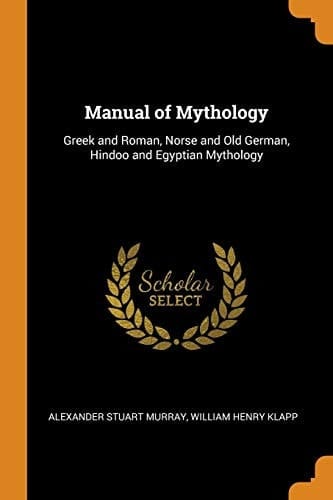Manual of Mythology Greek and Roman, Norse and Old German, Hindoo and Egyptian Mythology