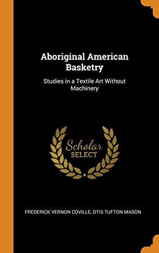 Aboriginal American Basketry Studies in a Textile Art Without Machinery