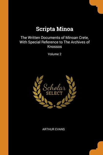 Scripta Minoa: The Written Documents of Minoan Crete, With Special Reference to The Archives of Knossos; Volume 2