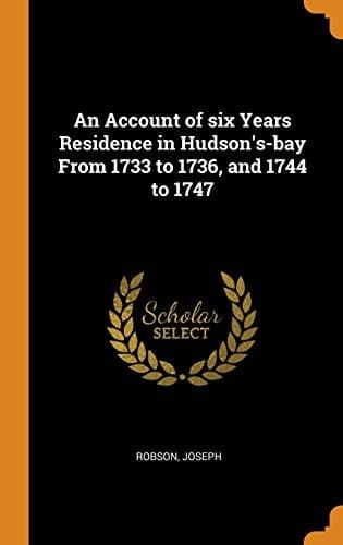 An Account of Six Years Residence in Hudson's-bay From 1733 to 1736, and 1744 to 1747