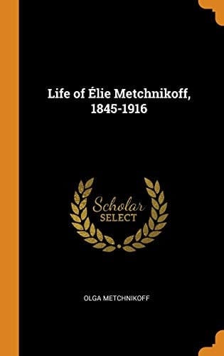 Life of Élie Metchnikoff, 1845-1916