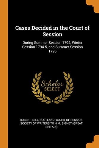 Cases Decided in the Court of Session During Summer Session 1794, Winter Session 1794-5, and Summer Session 1795