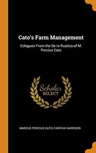 Cato's Farm Management Eclogues from the de Re Rustica of M. Porcius Cato