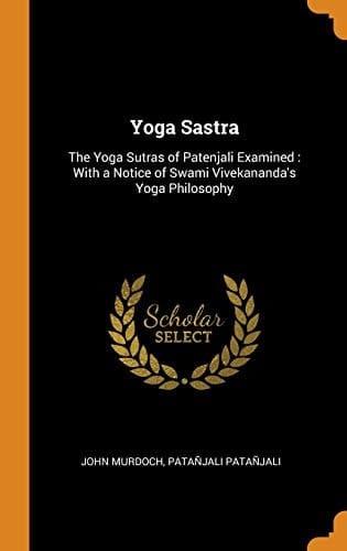 Yoga Sastra The Yoga Sutras of Patenjali Examined: With a Notice of Swami Vivekananda's Yoga Philosophy