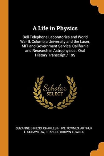 A Life in Physics Bell Telephone Laboratories and World War II, Columbia University and the Laser, Mit and Government Service, California and Research in Astrophysics: Oral History Transcript / 199