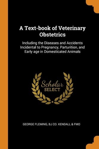 A Text-Book of Veterinary Obstetrics Including the Diseases and Accidents Incidental to Pregnancy, Parturition, and Early Age in Domesticated Animals