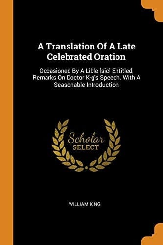 A Translation of a Late Celebrated Oration Occasioned by a Lible [sic] Entitled, Remarks on Doctor K-G's Speech. with a Seasonable Introduction