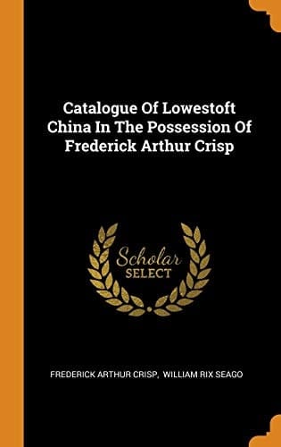 Catalogue of Lowestoft China in the Possession of Frederick Arthur Crisp