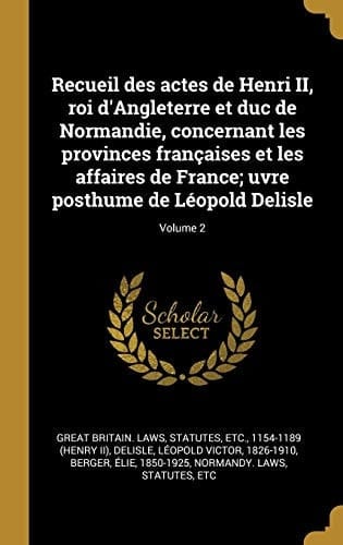 Recueil des Actes de Henri II, Roi d'Angleterre et Duc de Normandie, Concernant les Provinces Françaises et les Affaires de France; Uvre Posthume de léopold Delisle; Volume 2