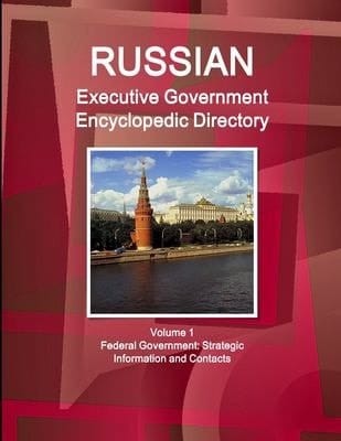Russian Executive Government Encyclopedic Directory Volume 1 Federal Government Strategic Information and Contacts