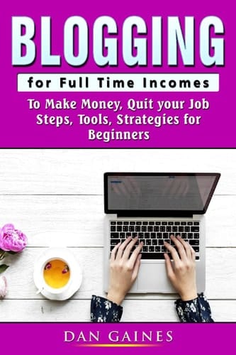 Blogging for Full Time Incomes: To Make Money, Quit your Job, Steps, Tools, Strategies for Beginners