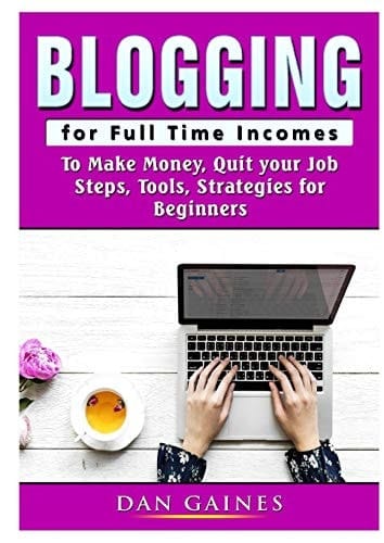 Blogging for Full Time Incomes To Make Money, Quit Your Job, Steps, Tools, Strategies for Beginners