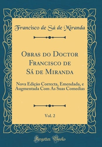 Obras Do Doctor Francisco de Sá de Miranda, Vol. 2 Nova Ediçāo Correcta, Emendada, E Augmentada Com as Suas Comedias (Classic Reprint)