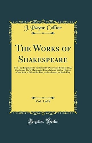 The Works of Shakespeare, Vol. 1 Of 8 The Text Regulated by the Recently Discovered Folio of 1632, Containing Early Manuscript Emendations, with a History of the State, a Life of the Poet, and an Introd, to Each Play (Classic Reprint)
