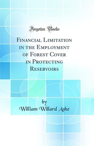 Financial Limitation in the Employment of Forest Cover in Protecting Reservoirs (Classic Reprint)