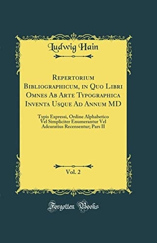 Repertorium Bibliographicum, in Quo Libri Omnes AB Arte Typographica Inventa Usque Ad Annum MD, Vol. 2 Typis Expressi, Ordine Alphabetico Vel Simpliciter Enumerantur Vel Adcuratius Recensentur; Pars II (Classic Reprint)