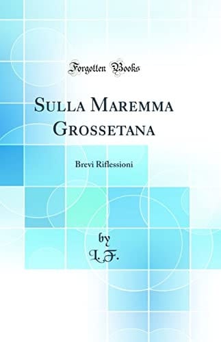 Sulla Maremma Grossetana Brevi Riflessioni (Classic Reprint)