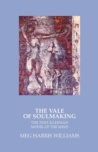 The Vale of Soulmaking The Post-Kleinian Model of the Mind