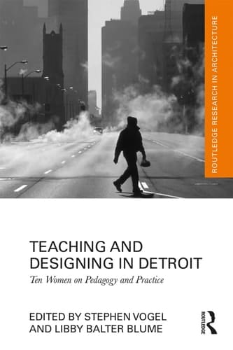 Teaching and Designing in Detroit Ten Women on Pedagogy and Practice