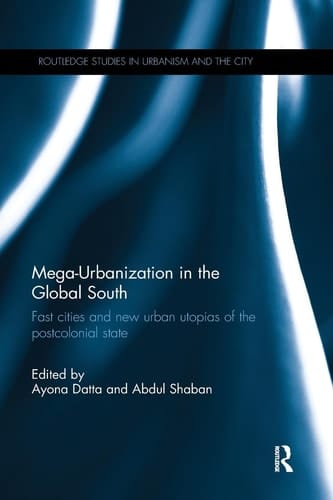 Mega-Urbanization in the Global South Fast Cities and New Urban Utopias of the Postcolonial State