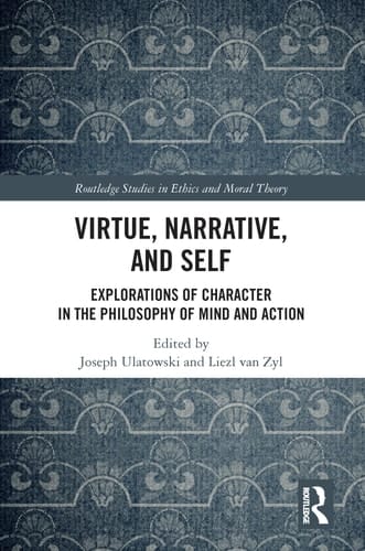 Virtue, Narrative, and Self Explorations of Character in the Philosophy of Mind and Action