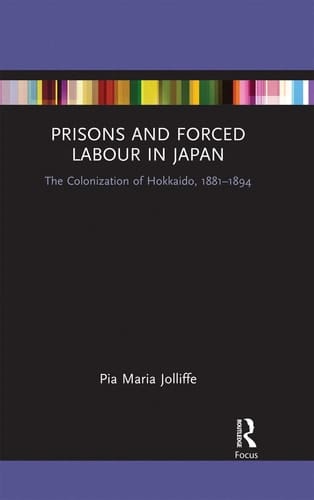 Prisons and Forced Labour in Japan The Colonization of Hokkaido, 1881-1894